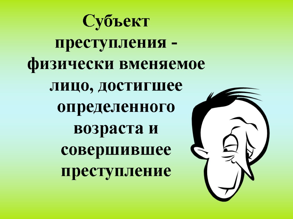 Субъект преступления - физически вменяемое лицо, достигшее определенного возраста и совершившее преступление